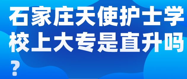 石家庄天使护士学校上大专是直升吗？